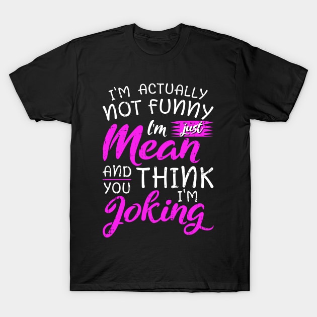 I'm actually not funny I'm just mean and you think I'm joking T-Shirt by angel